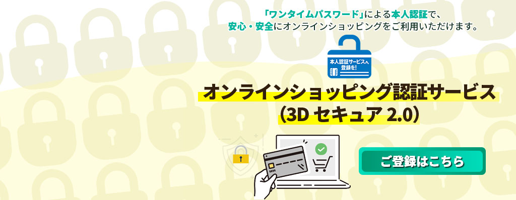 オンラインショッピング認証サービス（3Dセキュア）へご登録ください。