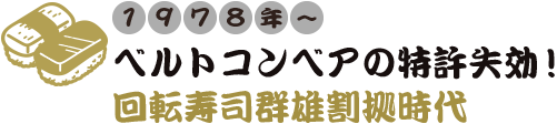 1978年 ベルトコンベアの特許失効！回転寿司群雄割拠時代