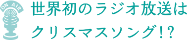 世界初のラジオ放送は クリスマスソング！？