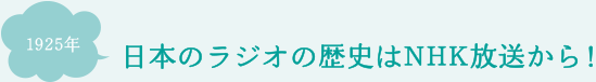 日本のラジオの歴史はNHK放送から！