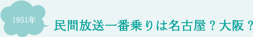 民間放送一番乗りは名古屋？大阪？