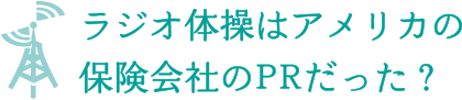 ラジオ体操はアメリカの 保険会社のPRだった？