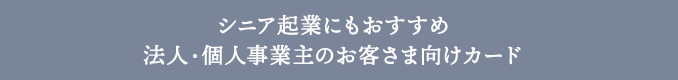 シニア起業にもおすすめ法人・個人事業主のお客さま向けカード