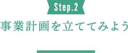 Step.2 事業計画を立ててみよう