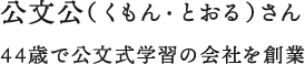 公文公（くもん・とおる）さん 44歳で公文式学習の会社を創業