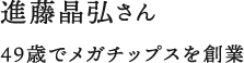 進藤晶弘さん 49歳でメガチップスを創業