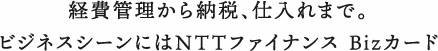 経費管理から納税、仕入れまで。ビジネスシーンにはNTTファイナンス Bizカード