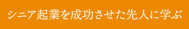 シニア起業を成功させた先人に学ぶ