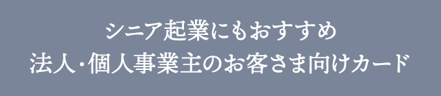 シニア起業にもおすすめ法人・個人事業主のお客さま向けカード