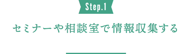 Step.1 セミナーや相談室で情報収集する