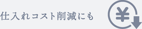 仕入れコスト削減にも