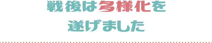 戦後は多様化を遂げました