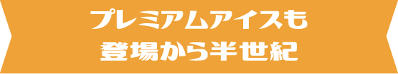 プレミアムアイスも登場から半世紀