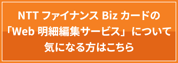 NTTファイナンスBizカードの「Web明細編集サービス」について気になる方はこちら