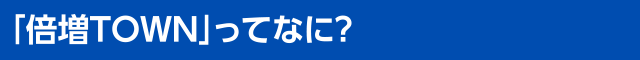 「倍増ＴＯＷＮ」ってなに？