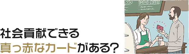 社会貢献できる真っ赤なカードがある？