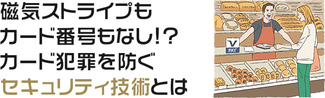 磁気ストライプもカード番号もなし!?カード犯罪を防ぐセキュリティ技術とは