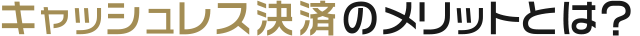 キャッシュレス決済のメリットとは？