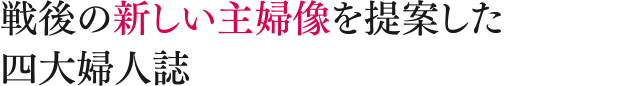 戦後の新しい主婦像を提案した四大婦人誌