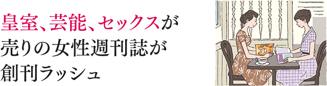 皇室、芸能、セックスが売りの女性週刊誌が創刊ラッシュ