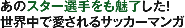 あのスター選手をも魅了した！世界中で愛されるサッカーマンガ