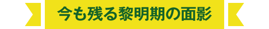 今も残る黎明期の面影