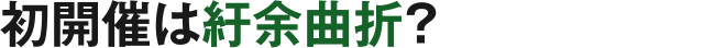 初開催は紆余曲折？