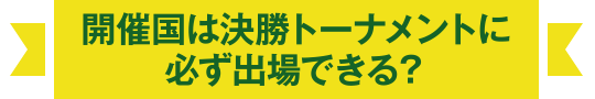 開催国は決勝トーナメントに必ず出場できる？