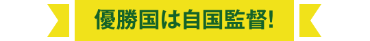 優勝国は自国監督！