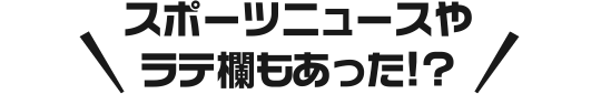 スポーツニュースやラテ欄もあった!?