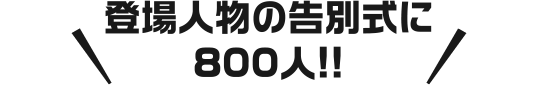 登場人物の告別式に800人!!