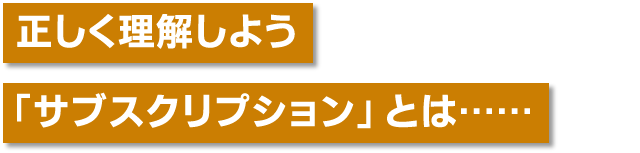 正しく理解しよう「サブスクリプション」とは……