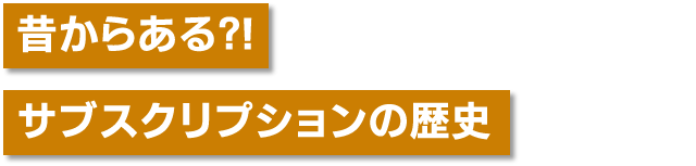 昔からある?! サブスクリプションの歴史