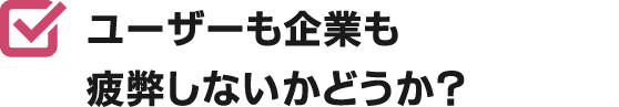 ユーザーも企業も疲弊しないかどうか？