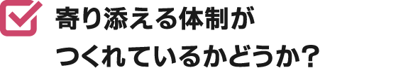 寄り添える体制がつくれているかどうか？