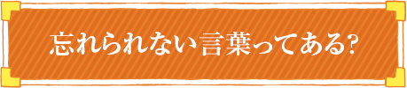 忘れられない言葉ってある？