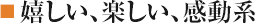 嬉しい、楽しい、感動系