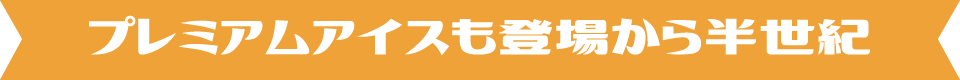 プレミアムアイスも登場から半世紀