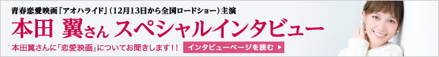 青春恋愛映画「アオハライド」(12月13日から全国ロードショー)主演 本田翼さんスペシャルインタビュー