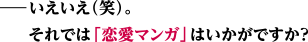 いえいえ（笑）。それでは「恋愛マンガ」はいかがですか？