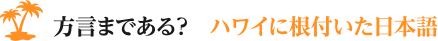 方言まである？　ハワイに根付いた日本語