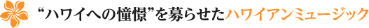 “ハワイへの憧憬”を募らせたハワイアンミュージック