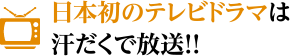 日本初のテレビドラマは汗だくで放送!!