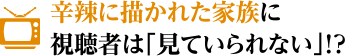 辛辣に描かれた家族に視聴者は「見ていられない」!?