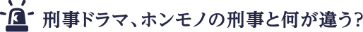 刑事ドラマ、ホンモノの刑事と何が違う？