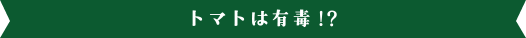 トマトは有毒!?