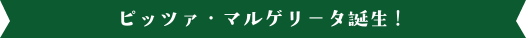 ピッツァ・マルゲリータ誕生！