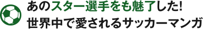 あのスター選手をも魅了した！世界中で愛されるサッカーマンガ