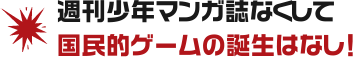 週刊少年マンガ誌なくして国民的ゲームの誕生はなし！