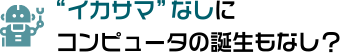 “イカサマ”なしにコンピュータの誕生もなし？